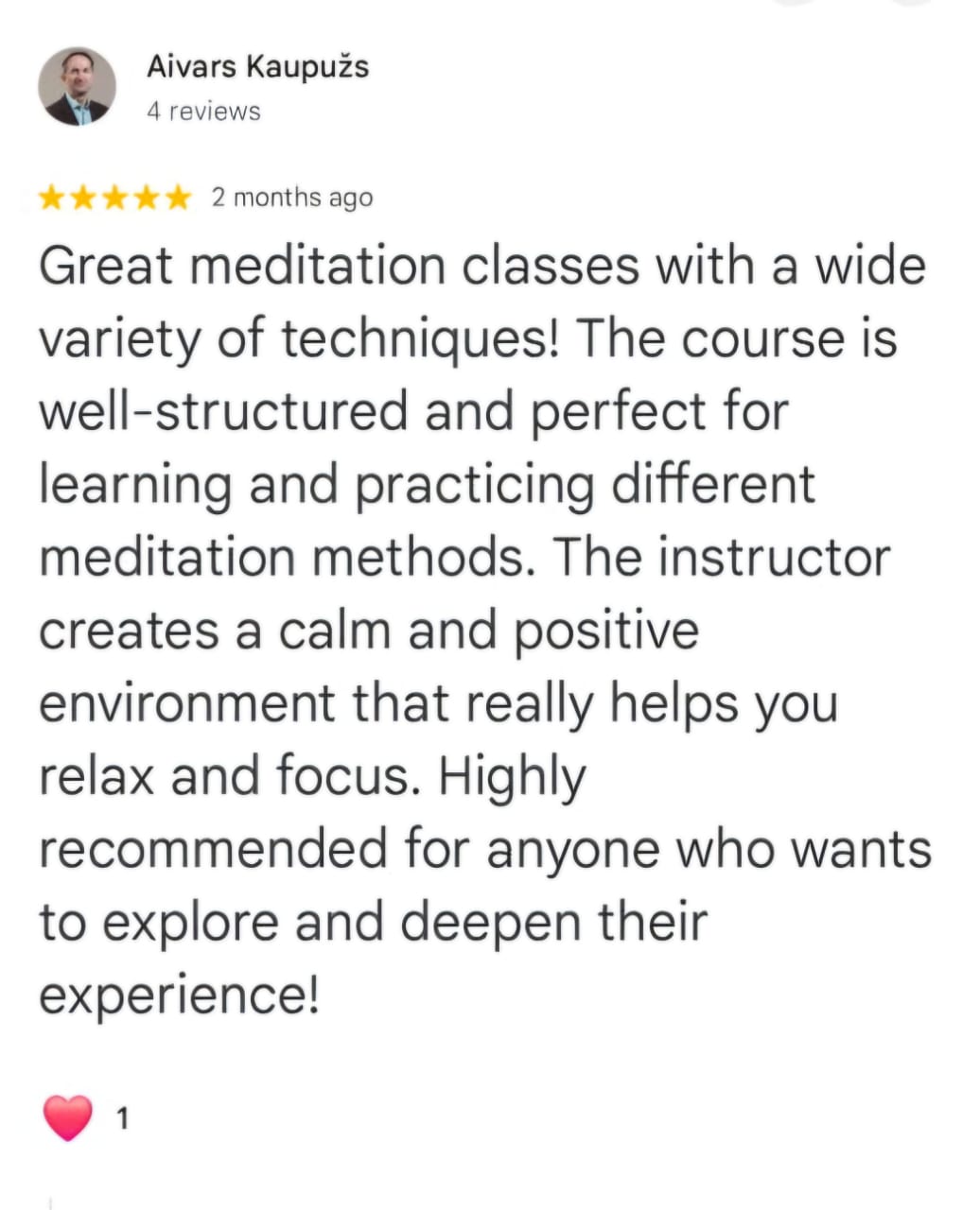 Aivars Kaupužs
4 reviews
★★★★★ 2 months ago
Great meditation classes with a wide variety of techniques! The course is well-structured and perfect for learning and practicing different meditation methods. The instructor creates a calm and positive environment that really helps you relax and focus. Highly recommended for anyone who wants to explore and deepen their experience!
❤️ 1